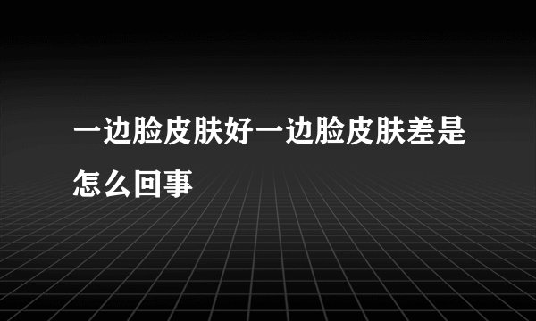 一边脸皮肤好一边脸皮肤差是怎么回事