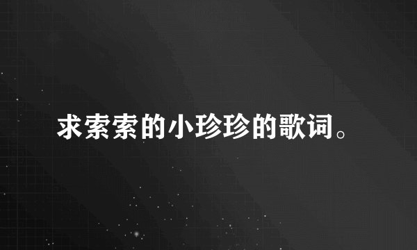 求索索的小珍珍的歌词。