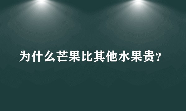 为什么芒果比其他水果贵？