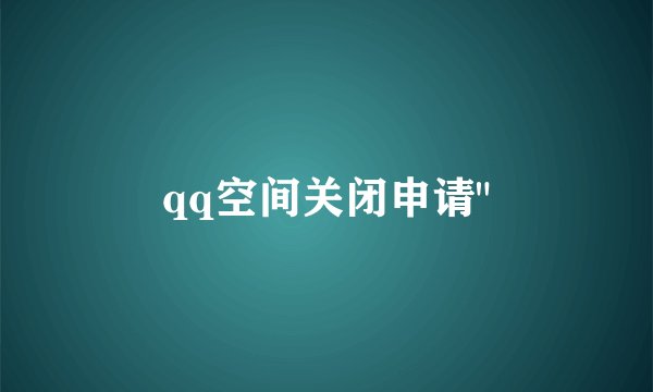 qq空间关闭申请
