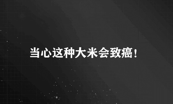 当心这种大米会致癌！