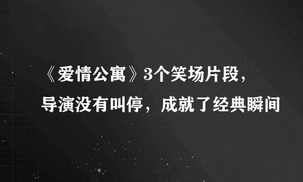 《爱情公寓》3个笑场片段,导演没有叫停,成就了经典瞬间