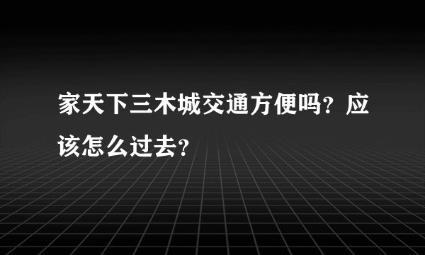 家天下三木城交通方便吗？应该怎么过去？