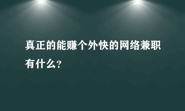 真正的能赚个外快的网络兼职有什么？