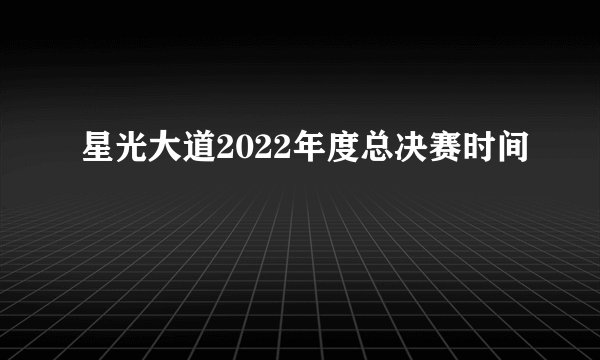 星光大道2022年度总决赛时间