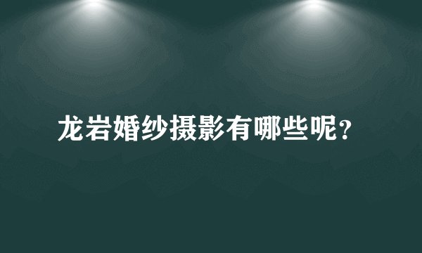 龙岩婚纱摄影有哪些呢？