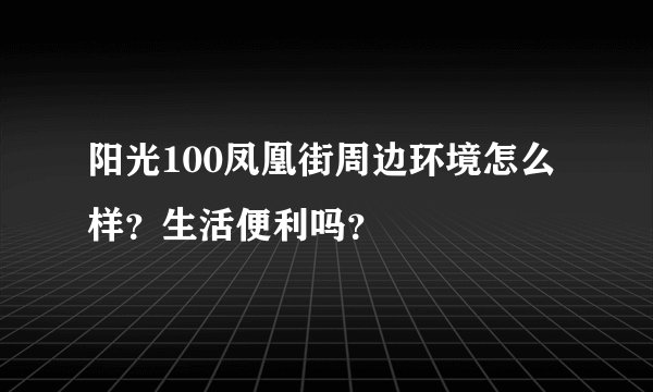 阳光100凤凰街周边环境怎么样?生活便利吗?