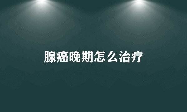 腺癌晚期怎么治疗