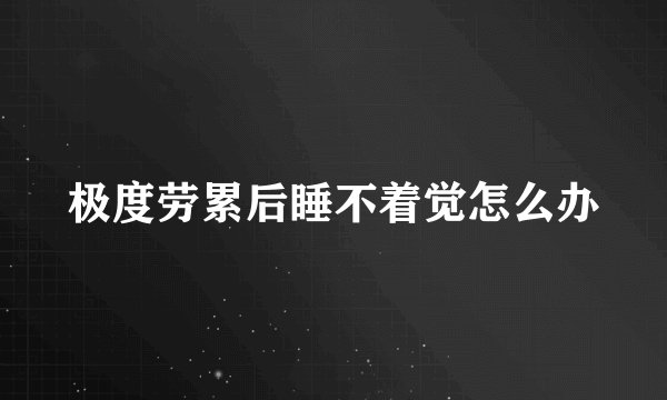 极度劳累后睡不着觉怎么办