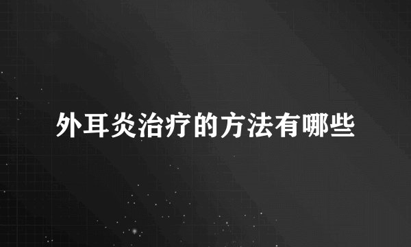 外耳炎治疗的方法有哪些