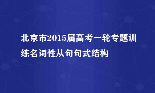 北京市2015届高考一轮专题训练名词性从句句式结构