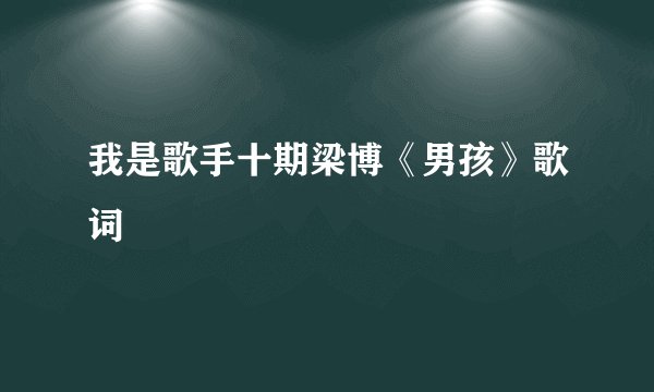 我是歌手十期梁博《男孩》歌词