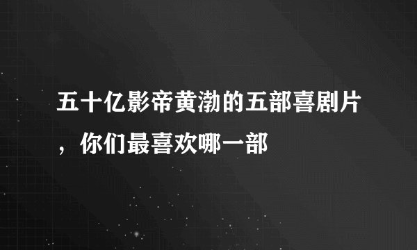 五十亿影帝黄渤的五部喜剧片，你们最喜欢哪一部