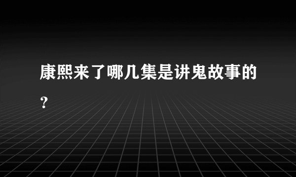 康熙来了哪几集是讲鬼故事的？