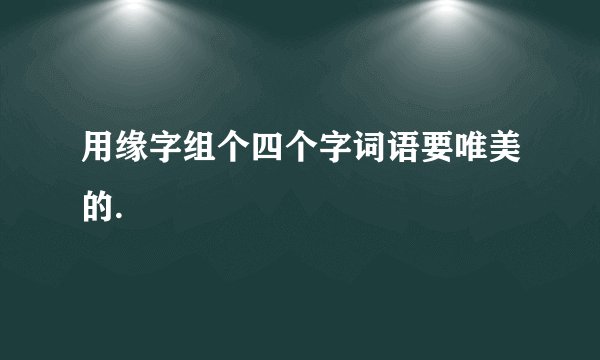 用缘字组个四个字词语要唯美的.
