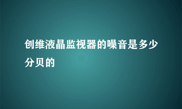 创维液晶监视器的噪音是多少分贝的