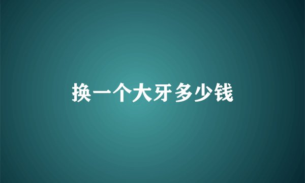换一个大牙多少钱
