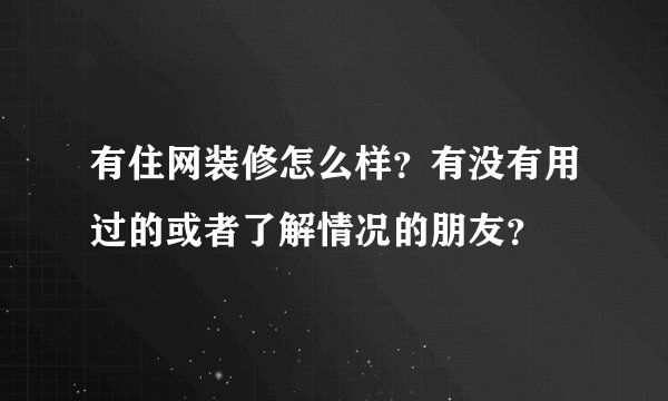有住网装修怎么样？有没有用过的或者了解情况的朋友？