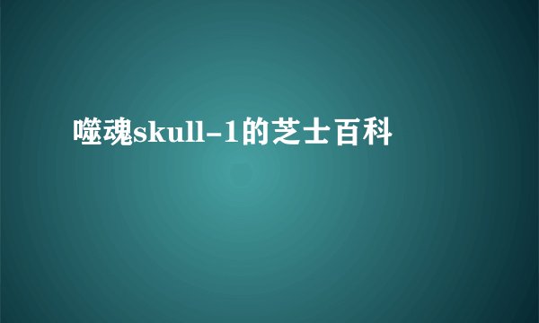 噬魂skull-1的芝士百科