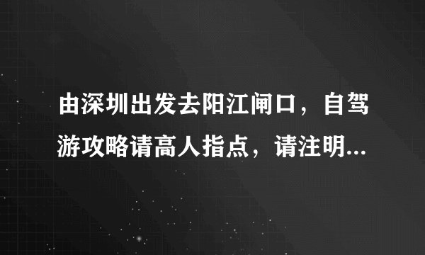 由深圳出发去阳江闸口，自驾游攻略请高人指点，请注明酒店，路线旅游景点谢谢！