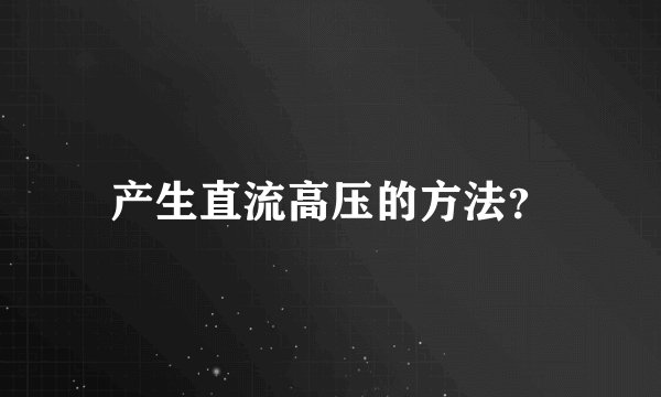 产生直流高压的方法？