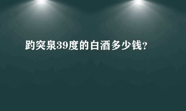 趵突泉39度的白酒多少钱?