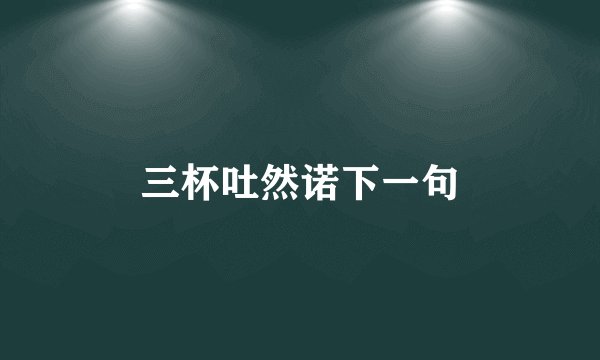 三杯吐然诺下一句