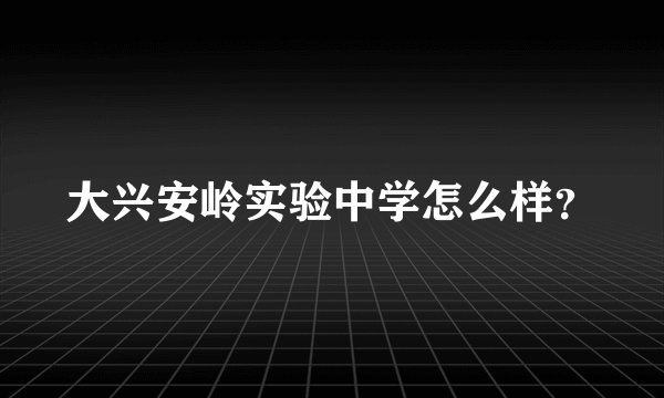 大兴安岭实验中学怎么样？