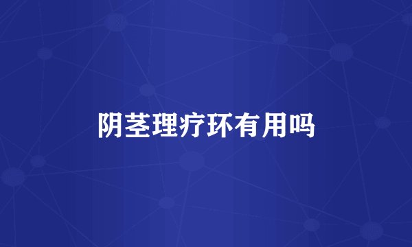 阴茎理疗环有用吗