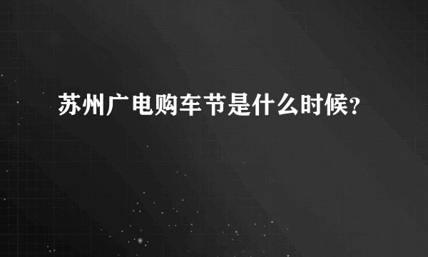 苏州广电购车节是什么时候？