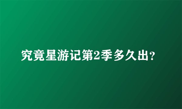 究竟星游记第2季多久出？