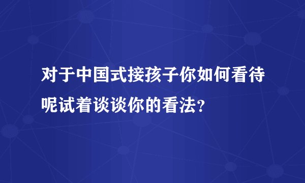 对于中国式接孩子你如何看待呢试着谈谈你的看法？