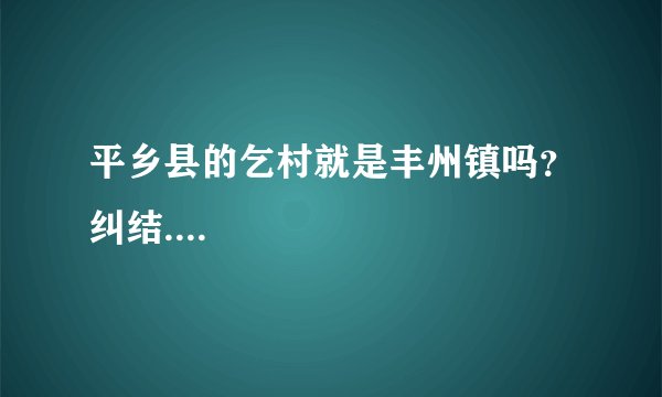 平乡县的乞村就是丰州镇吗？纠结....