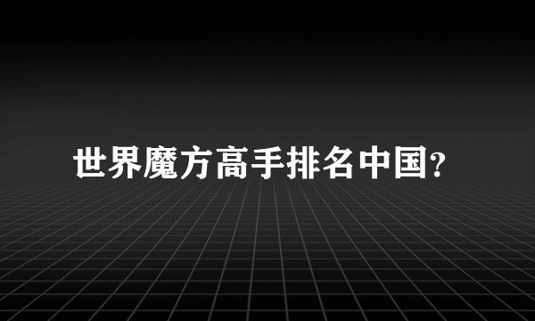 世界魔方高手排名中国？