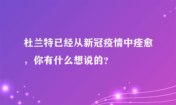 杜兰特已经从新冠疫情中痊愈,你有什么想说的?