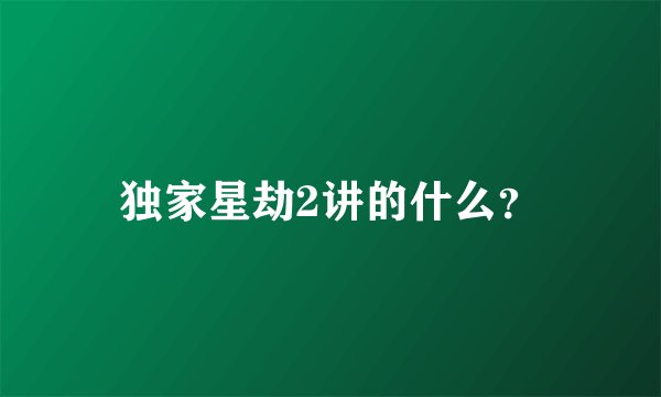 独家星劫2讲的什么？