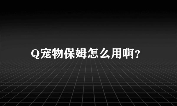 Q宠物保姆怎么用啊？