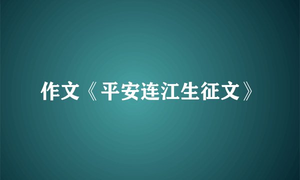 作文《平安连江生征文》