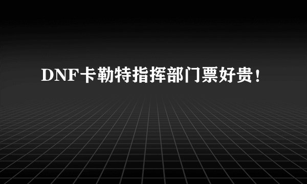 DNF卡勒特指挥部门票好贵！
