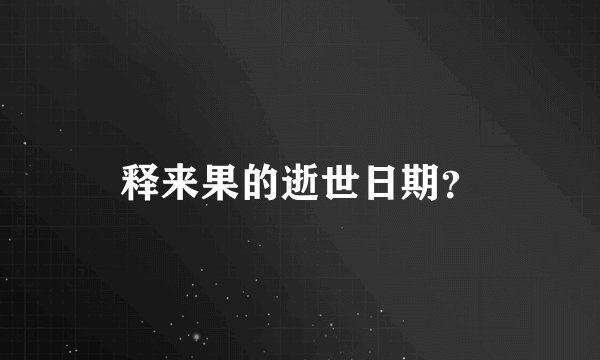 释来果的逝世日期？