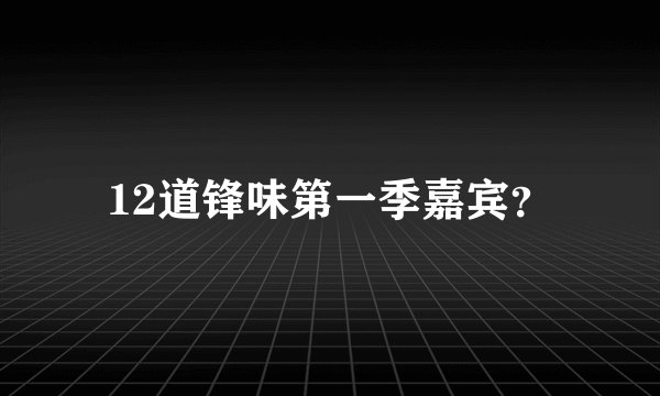 12道锋味第一季嘉宾？