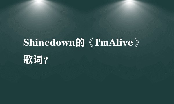 Shinedown的《I'mAlive》歌词?