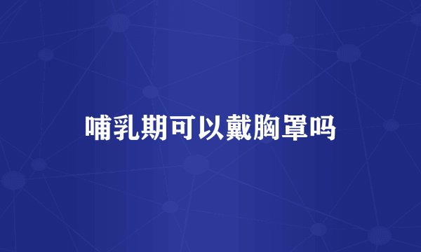 哺乳期可以戴胸罩吗