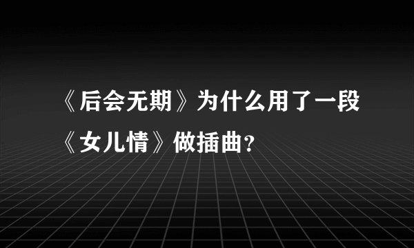 《后会无期》为什么用了一段《女儿情》做插曲？