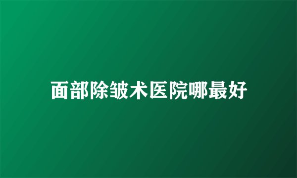 面部除皱术医院哪最好