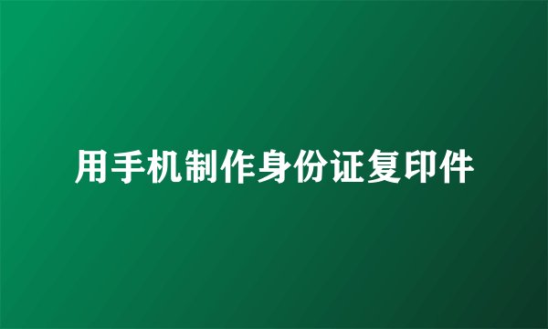 用手机制作身份证复印件