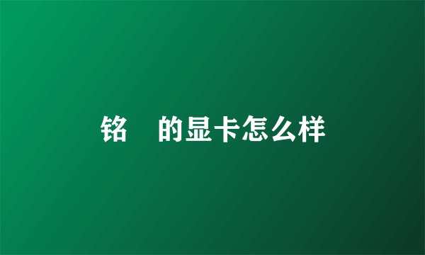 铭瑄的显卡怎么样