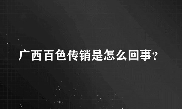 广西百色传销是怎么回事？
