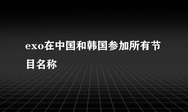 exo在中国和韩国参加所有节目名称