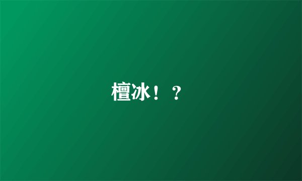 檀冰！？